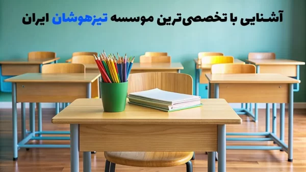 آشنایی با تخصصی‌ترین موسسه تیزهوشان ایران!